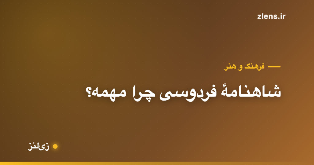 شاهنامهٔ فردوسی؛ چرا این کتاب این‌قدر مهمه؟