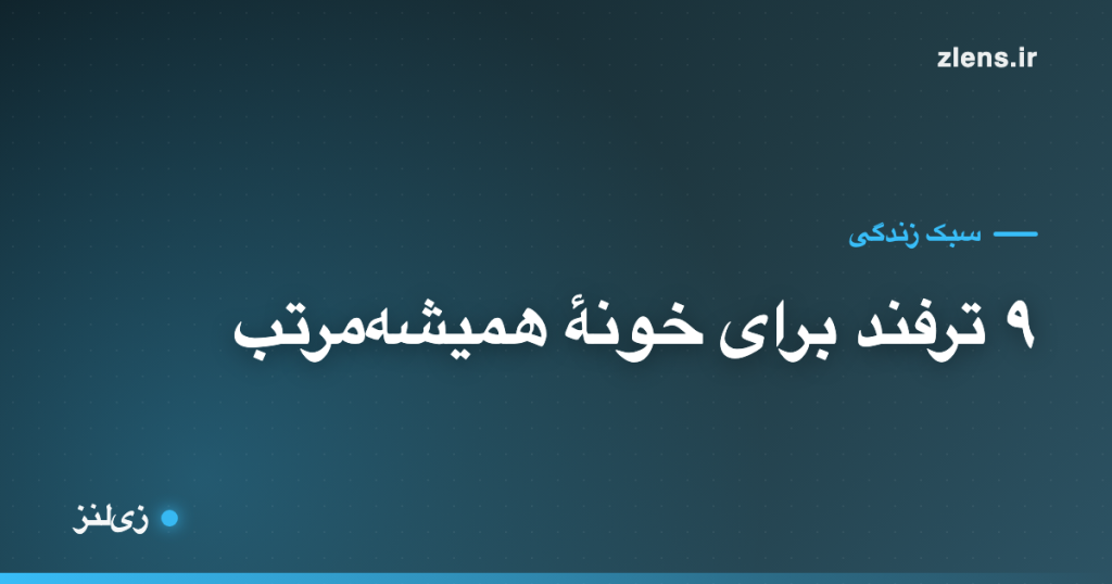 ۹ ترفند ساده برای اینکه خونه همیشه مرتب بمونه