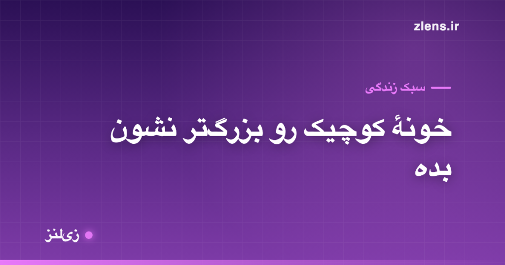 ۱۰ ترفند برای اینکه خونهٔ کوچیک، بزرگ‌تر دیده بشه