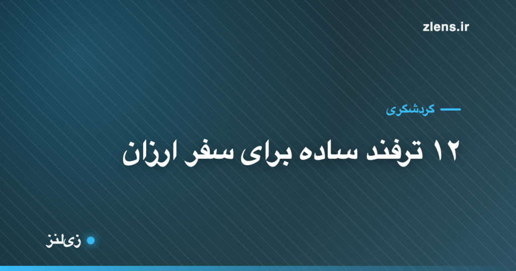 سفر ارزان؛ ۱۲ ترفند ساده که هزینهٔ سفرت رو کم می‌کنه
