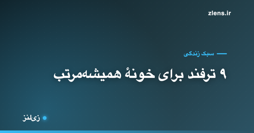 ۹ ترفند ساده برای اینکه خونه همیشه مرتب بمونه