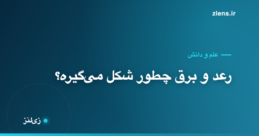 رعد و برق چطور شکل می‌گیره و چرا از خورشید داغ‌تره؟