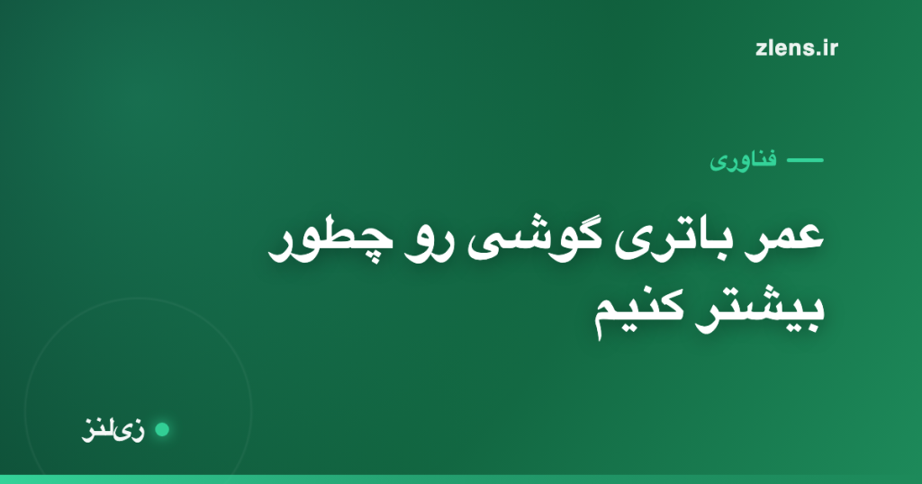 چرا باتری گوشی زود خراب می‌شه و چطور عمرش رو دو برابر کنیم