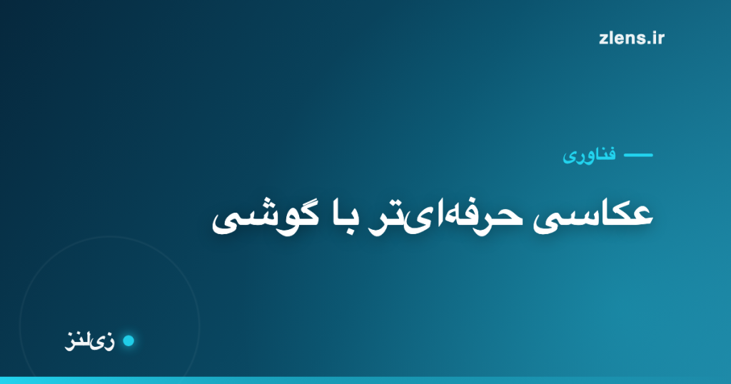 با گوشی چطور عکس‌های حرفه‌ای‌تر بگیریم؟
