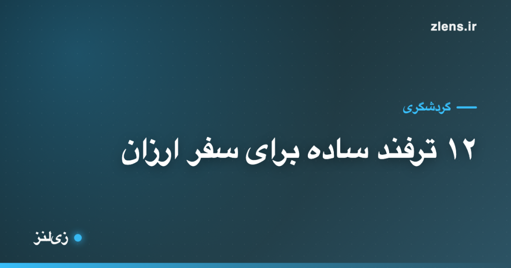 سفر ارزان؛ ۱۲ ترفند ساده که هزینهٔ سفرت رو کم می‌کنه
